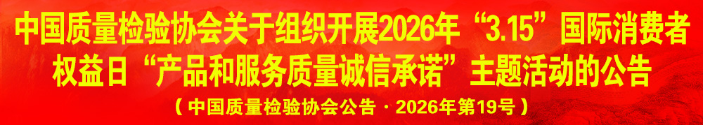 中國(guó)質(zhì)量檢驗(yàn)協(xié)會(huì)關(guān)于組織開展2026年“3.15”產(chǎn)品和服務(wù)質(zhì)量誠(chéng)信承諾主題活動(dòng)的公告（中國(guó)質(zhì)量檢驗(yàn)協(xié)會(huì)公告·2026年第19號(hào)）